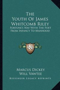 Cover image for The Youth of James Whitcomb Riley: Fortune's Way with the Poet from Infancy to Manhood