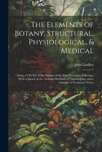 The Elements of Botany, Structural, Physiological, & Medical