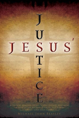 Cover image for Jesus' Justice: A Critical Analysis of the Social Justice Movement in view of the Majesty, Dignity, and Power of the Lord Jesus Christ
