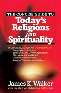 Cover image for The Concise Guide to Today's Religions and Spirituality: Includes Hundreds of Definitions of*Sects, cults, and Occult Organizations *Alternative Spiritual Beliefs *Christian Denominations *Leaders, Teachings, and Practices