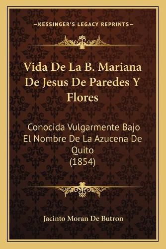 Cover image for Vida de La B. Mariana de Jesus de Paredes y Flores: Conocida Vulgarmente Bajo El Nombre de La Azucena de Quito (1854)