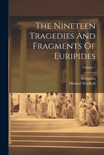 Cover image for The Nineteen Tragedies And Fragments Of Euripides; Volume 1