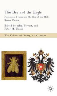 Cover image for The Bee and the Eagle: Napoleonic France and the End of the Holy Roman Empire, 1806