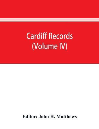 Cardiff records; being materials for a history of the county borough from the earliest times (Volume IV)