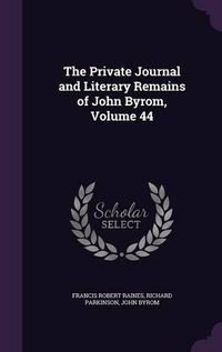 Cover image for The Private Journal and Literary Remains of John Byrom, Volume 44