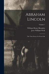 Cover image for Abraham Lincoln; the True Story of a Great Life; Volume 1