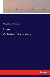 Cover image for Love: Or Self-sacrifice: a story