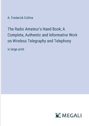 Cover image for The Radio Amateur's Hand Book; A Complete, Authentic and Informative Work on Wireless Telegraphy and Telephony