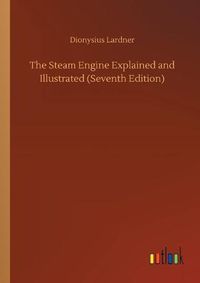 Cover image for The Steam Engine Explained and Illustrated (Seventh Edition)