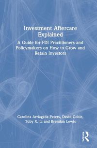 Cover image for Investment Aftercare Explained: A Guide for FDI Practitioners and Policymakers on How to Grow and Retain Investors