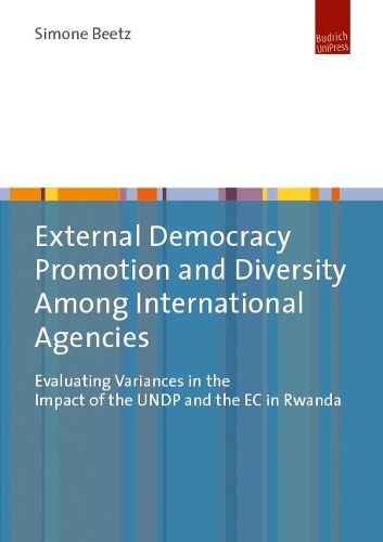 Cover image for External Democracy Promotion and Diversity Among International Agencies: Evaluating Variances in the Impact of the UNDP and the EC in Rwanda