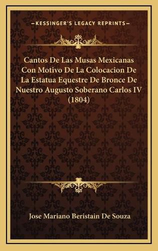 Cantos de Las Musas Mexicanas Con Motivo de La Colocacion de La Estatua Equestre de Bronce de Nuestro Augusto Soberano Carlos IV (1804)