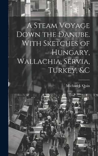 A Steam Voyage Down the Danube. With Sketches of Hungary, Wallachia, Servia, Turkey, &c