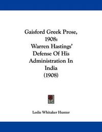 Cover image for Gaisford Greek Prose, 1908: Warren Hastings' Defense of His Administration in India (1908)