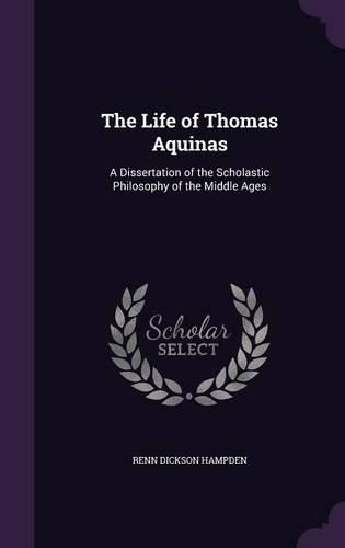 Cover image for The Life of Thomas Aquinas: A Dissertation of the Scholastic Philosophy of the Middle Ages