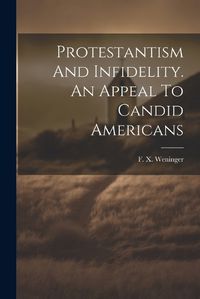 Cover image for Protestantism And Infidelity. An Appeal To Candid Americans