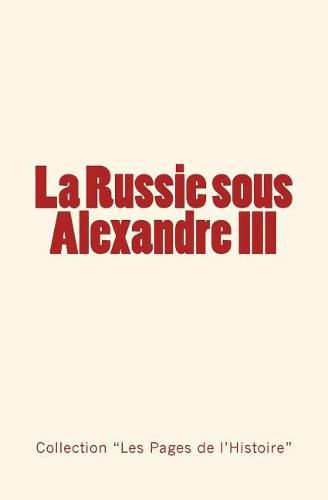 La Russie sous Alexandre III: Du Tsarevitch au Tsar - Histoire d'un empire.