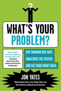 Cover image for What's Your Problem?: Cut Through Red Tape, Challenge the System, and Get Your Money Back