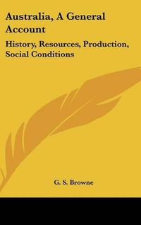 Cover image for Australia, a General Account: History, Resources, Production, Social Conditions