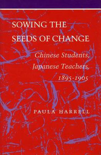 Cover image for Sowing the Seeds of Change: Chinese Students, Japanese Teachers, 1895-1905