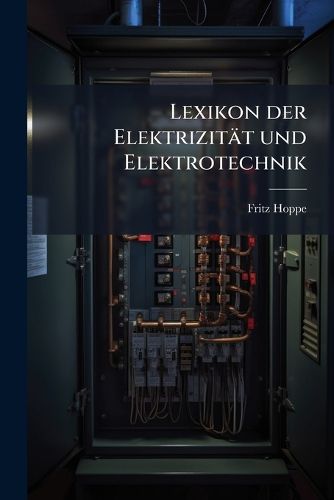 Cover image for Lexikon Der Elektrizit T Und Elektrotechnik: Unter Mitwirkung Von Fachgenossen...