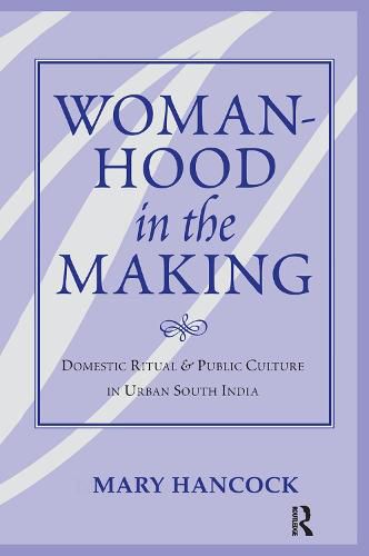 Womanhood in the Making: Domestic Ritual and Public Culture in Urban South India