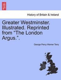 Cover image for Greater Westminster. Illustrated. Reprinted from  The London Argus..