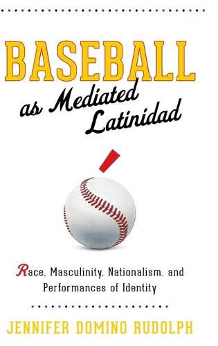 Cover image for Baseball as Mediated Latinidad: Race, Masculinity, Nationalism, and Performances of Identity