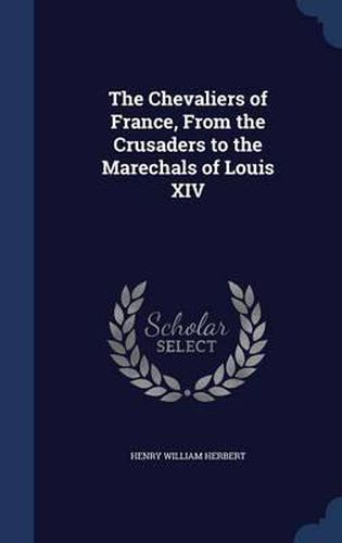 The Chevaliers of France, from the Crusaders to the Marechals of Louis XIV