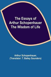 Cover image for The Essays of Arthur Schopenhauer; the Wisdom of Life