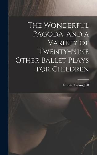 The Wonderful Pagoda, and a Variety of Twenty-nine Other Ballet Plays for Children