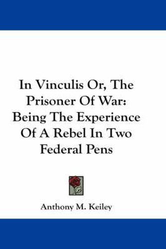 Cover image for In Vinculis Or, The Prisoner Of War: Being The Experience Of A Rebel In Two Federal Pens