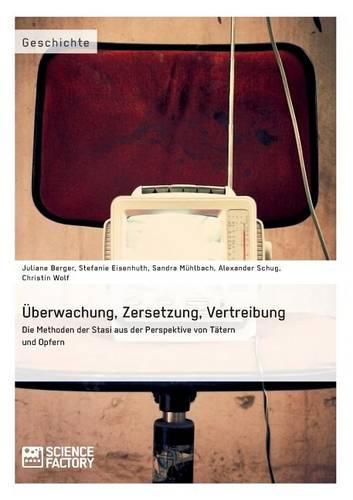 UEberwachung, Zersetzung, Vertreibung. Die Methoden der Stasi aus der Perspektive von Tatern und Opfern