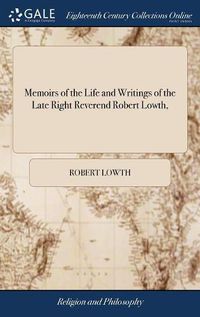 Cover image for Memoirs of the Life and Writings of the Late Right Reverend Robert Lowth,