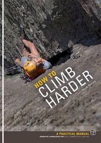 Cover image for How to Climb Harder: A Practical Manual, Essential Knowledge for Rock Climbers of All Abilities