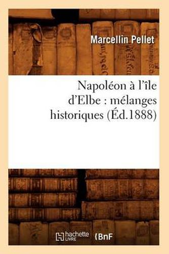 Cover image for Napoleon A l'Ile d'Elbe: Melanges Historiques (Ed.1888)