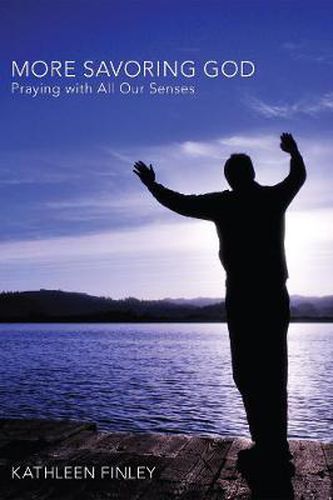 More Savoring God: Praying with All Our Senses