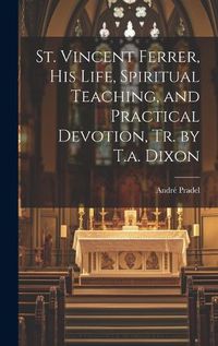 Cover image for St. Vincent Ferrer, His Life, Spiritual Teaching, and Practical Devotion, Tr. by T.a. Dixon