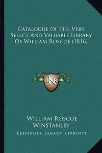 Cover image for Catalogue of the Very Select and Valuable Library of William Roscoe (1816)