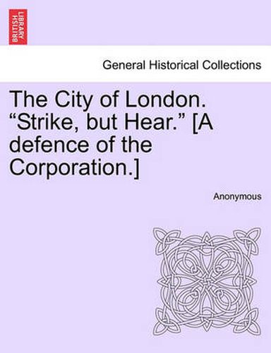 Cover image for The City of London.  Strike, But Hear.  [A Defence of the Corporation.]