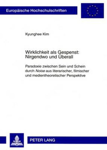 Cover image for Wirklichkeit als Gespenst: Nirgendwo und Ueberall: Paradoxie zwischen Sein und Schein durch  Noise  aus literarischer, filmischer und medientheoretischer Perspektive