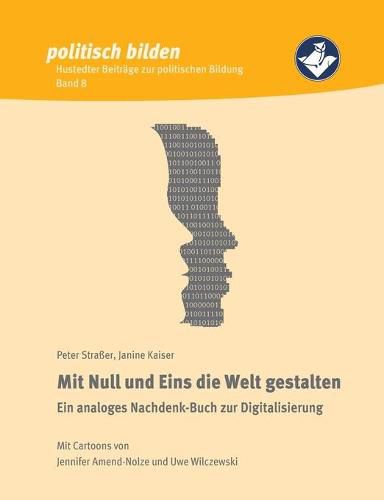 Mit Null und Eins die Welt gestalten: Ein analoges Nachdenk-Buch zur Digitalisierung