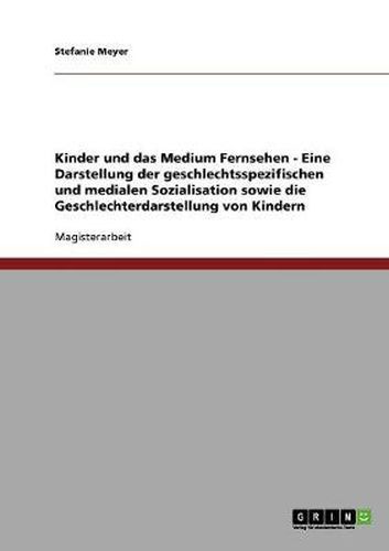 Cover image for Kinder und das Medium Fernsehen - Eine Darstellung der geschlechtsspezifischen und medialen Sozialisation sowie die Geschlechterdarstellung von Kindern