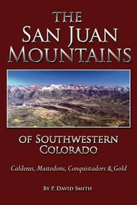 Cover image for The San Juans of Southwestern Colorado - Calderas, Mastodons, Conquistadors & Gold