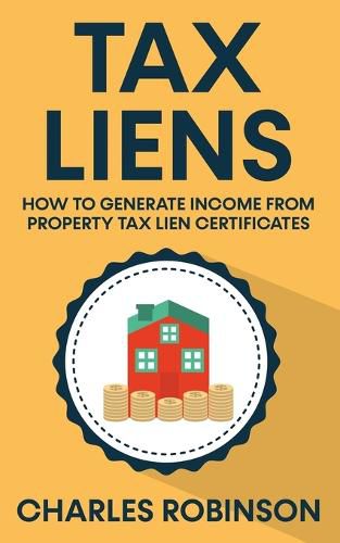 Cover image for Tax Liens: How To Generate Income From Property Tax Lien Certificates