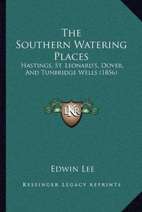 Cover image for The Southern Watering Places: Hastings, St. Leonard's, Dover, and Tunbridge Wells (1856)