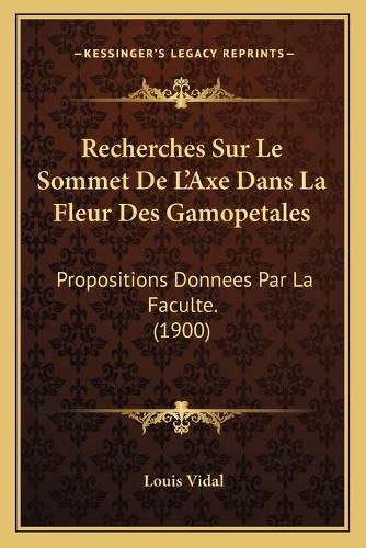 Cover image for Recherches Sur Le Sommet de L'Axe Dans La Fleur Des Gamopetales: Propositions Donnees Par La Faculte. (1900)