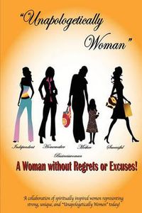 Cover image for Unapologetically Woman a Woman Without Regrets or Excuses: A Woman Without Regrets or Excuses