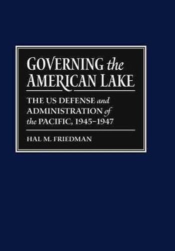 Cover image for Governing the American Lake: The U.S. Defense and Administration of the Pacific Basin, 1945-1947