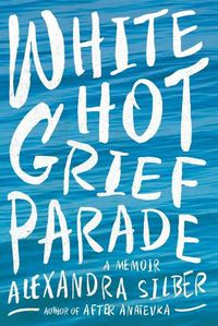 Cover image for White Hot Grief Parade: A Memoir